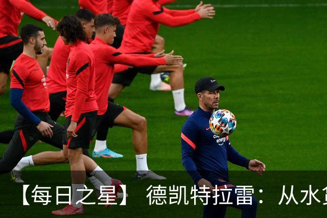 【每日之星】 德凯特拉雷：从水货到埋葬东道主的红魔新王