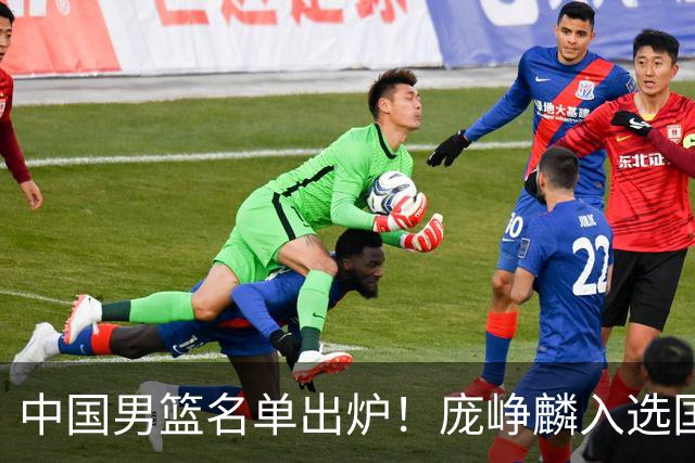 中国男篮名单出炉！庞峥麟入选国家队，他凭什么能挤掉程帅澎？