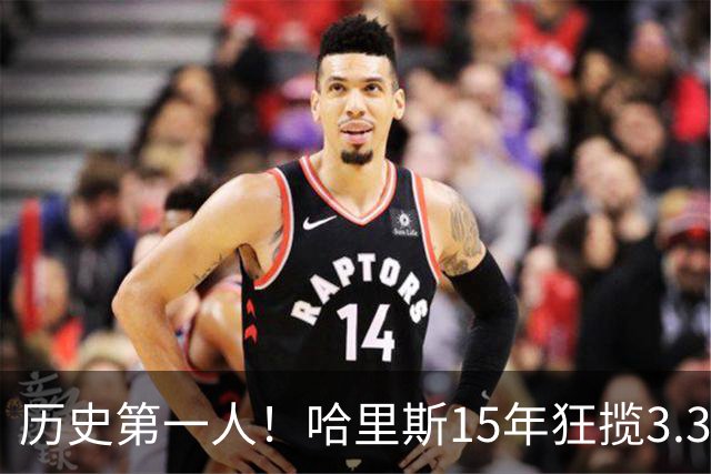 历史第一人！哈里斯15年狂揽3.31亿💰生涯0次全明星/最佳阵容