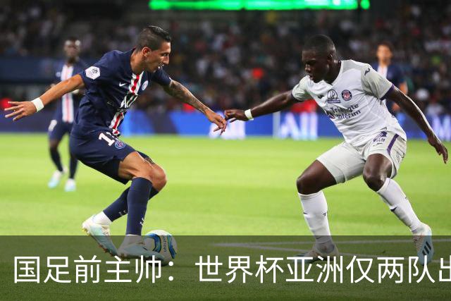 国足前主帅：世界杯亚洲仅两队出线并不意外