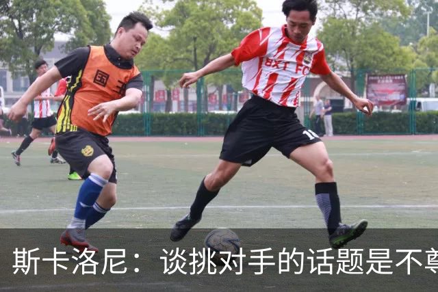 斯卡洛尼：谈挑对手的话题是不尊重 平时我习惯进球场先迈右脚