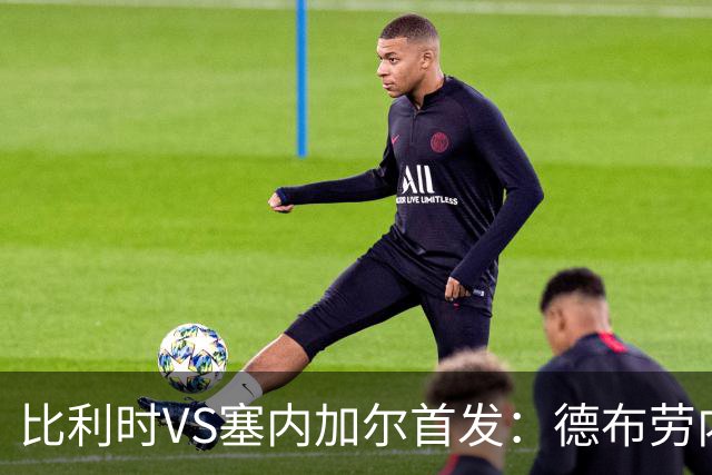 比利时VS塞内加尔首发：德布劳内领军 特罗萨德配多库