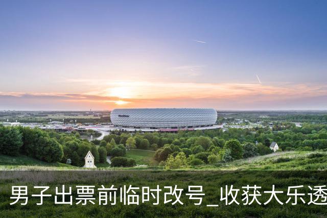 男子出票前临时改号 收获大乐透730万继续上班