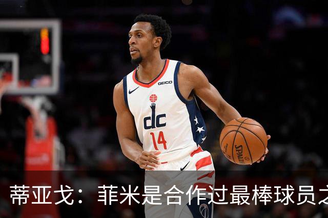 蒂亚戈：菲米是合作过最棒球员之一，他配得上生活中的一切美好