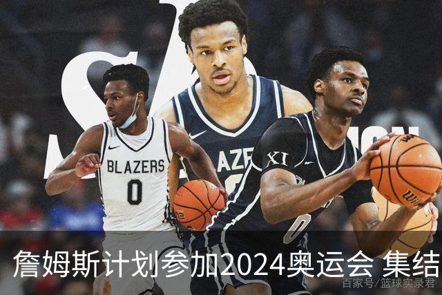 詹姆斯计划参加2024奥运会 集结库杜眉等球星