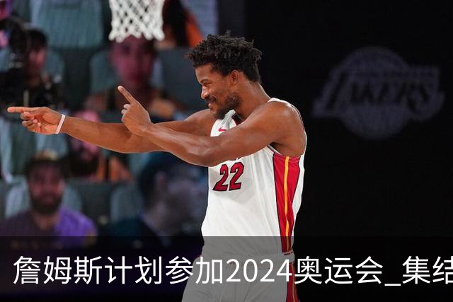 詹姆斯计划参加2024奥运会 集结库杜眉等球星